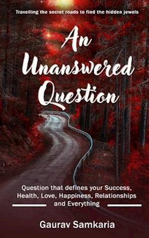 An Unanswered Question: Question that defines your Success, Health, Love, Happiness, Relationships and Everything.