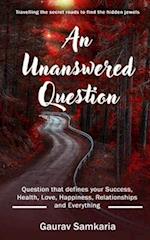 An Unanswered Question: Question that defines your Success, Health, Love, Happiness, Relationships and Everything. 