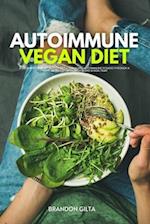 Autoimmune Vegan Diet: A Beginner's Step-by-Step Guide to Managing Autoimmune Diseases Through a Plant-Based Diet, With Recipes and a Meal Plan 