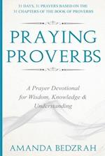 Praying Proverbs: A Prayer Devotional for Wisdom, Knowledge and Understanding 
