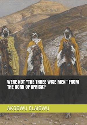 Were Not ''the Three Wise Men'' from the Horn of Africa?