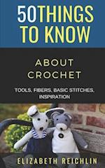 50 Things to Know About Crochet: TOOLS, FIBERS, BASIC STITCHES, INSPIRATION 