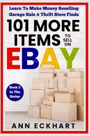 101 MORE Items To Sell On Ebay: Learn To Make Money Reselling Garage Sale & Thrift Store Finds