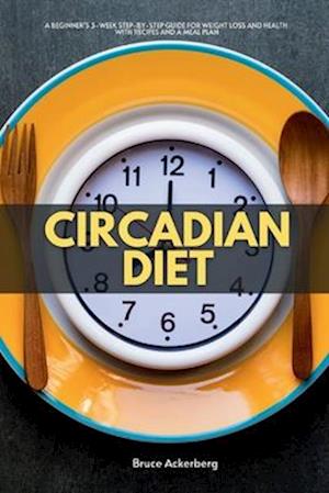 Circadian Diet: A Beginner's 3-Week Step-by-Step Guide for Weight Loss and Health With Recipes and a Meal Plan