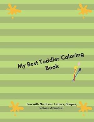 My Best Toddler Coloring Book - Fun with Numbers, Letters, Shapes, Colors, Animals !