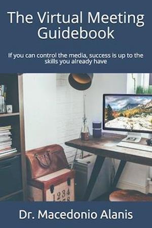 The virtual meeting guidebook: If you can control the media, success is up to the skills you already have