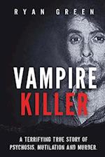 Vampire Killer: A Terrifying True Story of Psychosis, Mutilation and Murder 