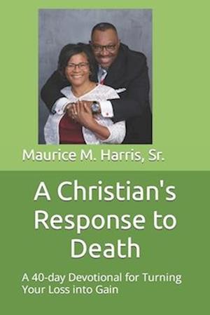 A Christian's Response to Death: A 40-day Devotional for Turning your Loss into Gain