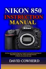 Nikon 850 Instructional Manual : An Easy and Simplified Beginner to Expert User Guide for mastering your Nikon 850 including Tips, Tricks and Hidden F