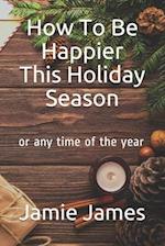 How To Be Happier This Holiday Season