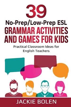 39 No-Prep/Low-Prep ESL Grammar Activities and Games For Kids: Practical Classroom Ideas for English Teachers