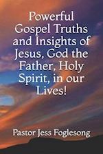 Powerful Gospel Truths and Insights of Jesus, God the Father, Holy Spirit, in our Lives!