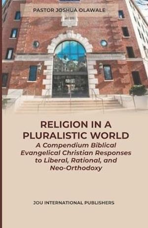 RELIGION IN A PLURALISTIC WORLD: A Biblical Evangelical Christian Responses to Liberal, Rational, and Neo-Orthodoxy