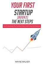 Your First Startup(Book 2), The Next Steps: How To Accelerate The Transition From a Job To Your Own Business 