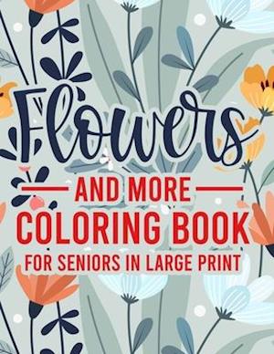 Flowers And More Coloring Book For Seniors In Large Print