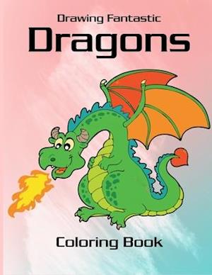 Drawing Fantastic Dragons Coloring Book: Fire Dragon Coloring Book for kids, mystical fantasy creature gifts for children