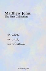 In Love, In Lust, Intoxication: Matthew John: The First Collection 