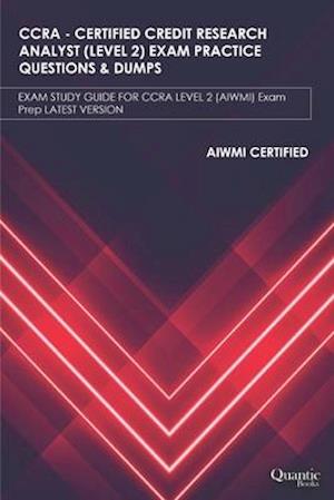 CCRA - CERTIFIED CREDIT RESEARCH ANALYST (LEVEL 2) EXAM PRACTICE QUESTIONS & DUMPS: EXAM STUDY GUIDE FOR CCRA LEVEL-2 (AIWMI) Exam Prep LATEST VERS