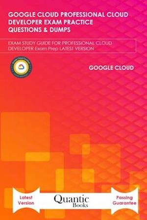 GOOGLE CLOUD PROFESSIONAL CLOUD DEVELOPER EXAM PRACTICE QUESTIONS & DUMPS: EXAM STUDY GUIDE FOR PROFESSIONAL CLOUD DEVELOPER Exam Prep LATEST VERSI