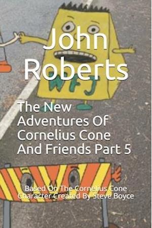 The New Adventures Of Cornelius Cone And Friends Part 5: Based On The Cornelius Cone Character Created By Steve Boyce