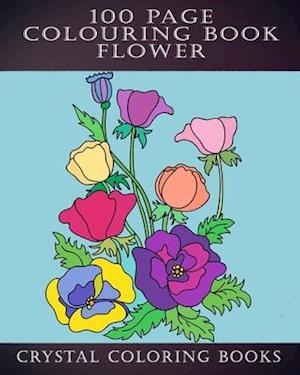 100 Page Colouring Book: 100 Great Flower Colouring Pages. A Great Gift For Anyone That Loves Colouring.