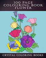 100 Page Colouring Book: 100 Great Flower Colouring Pages. A Great Gift For Anyone That Loves Colouring. 