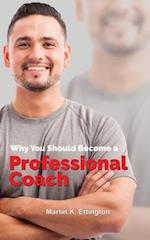 Why You Should Become a Professional Coach: And Learn more about a Fast Growing Profession 