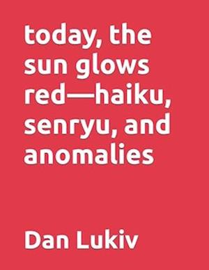 today, the sun glows red-haiku, senryu, and anomalies