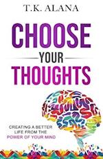 Choose Your Thoughts: Creating a Better Life from the Power of Your Mind 