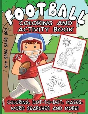 Football Coloring And Activity Book For Boys Ages 4-8: Workbook Packed With Dot-To-Dot, Coloring Pages, Word Search, Mazes And More