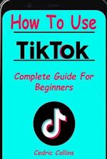 How To Use Tik Tok: Complete Guide For Beginners 