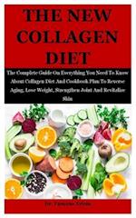 The New Collagen Diet: The Complete Guide On Everything You Need To Know About Collagen Diet And Cookbook Plan To Reverse Aging, Lose Weight, Strength