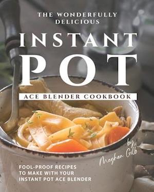 The Wonderfully Delicious Instant Pot Ace Blender Cookbook