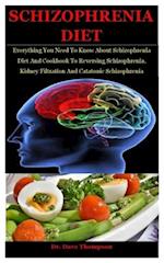 Schizophrenia Diet: Everything You Need To Know About Schizophrenia Diet And Cookbook To Reversing Schizophrenia, Kidney Filtration And Catatonic Schi