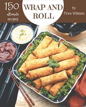 150 Ultimate Wrap and Roll Recipes