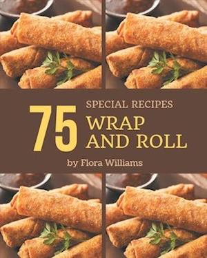 75 Special Wrap and Roll Recipes