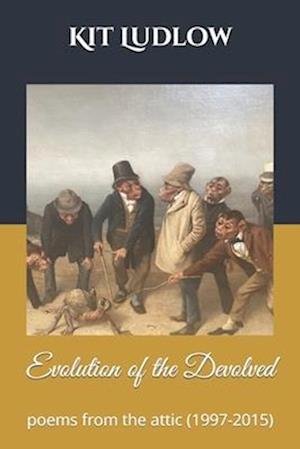 The Evolution of the Devolved: Poems from the Attic (1997-2015)