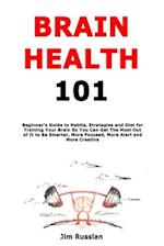 Brain Health 101: Beginner's Guide to Habits, Strategies and Diet for Training Your Brain So You Can Get The Most Out of It to Be Smarter, More Focuse