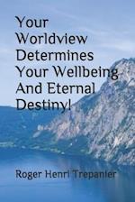 Your Worldview Determines Your Wellbeing And Eternal Destiny!