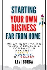 Starting Your Own Business Far From Home: What (Not) to Do When Opening a Company in Another State, Country, or Galaxy 