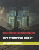 PAGAN PRACTICES WITHIN CHRISTIANITY: YOU'VE BEEN FOOLED YOUR WHOLE LIFE 