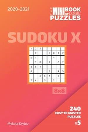 The Mini Book Of Logic Puzzles 2020-2021. Sudoku X 8x8 - 240 Easy To Master Puzzles. #5