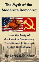 The Myth of the Moderate Democrat: How the Party of Jacksonian Democracy transitioned to Marxist Statist Collectivism 