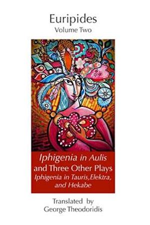 Iphigeneia in Aulis and Three Other Plays: Iphigeneia in Tauris, Elektra, and Hekabe