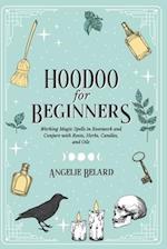 Hoodoo For Beginners: Working Magic Spells in Rootwork and Conjure with Roots, Herbs, Candles, and Oils 