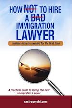 HOW NOT TO HIRE A BAD IMMIGRATION LAWYER: A Practical Guide to Hiring The Best Immigration Lawyer 