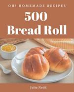 Oh! 500 Homemade Bread Roll Recipes