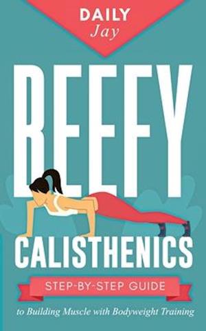 Beefy Calisthenics: Step-by-Step Guide to Building Muscle with Bodyweight Training