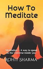 How To Meditate: Meditation - A way to speak to the Universe inside you. 