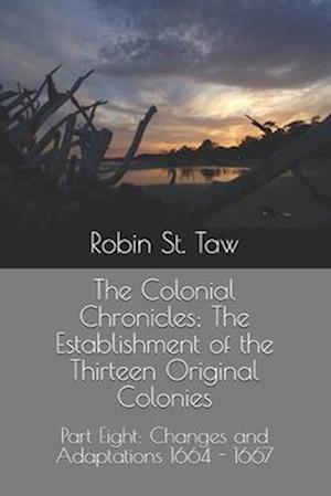 The Colonial Chronicles; The Establishment of the Thirteen Original Colonies: Part Eight: Changes and Adaptations 1664 - 1667